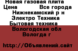 Новая газовая плита  › Цена ­ 4 500 - Все города, Нижнекамский р-н Электро-Техника » Бытовая техника   . Вологодская обл.,Вологда г.